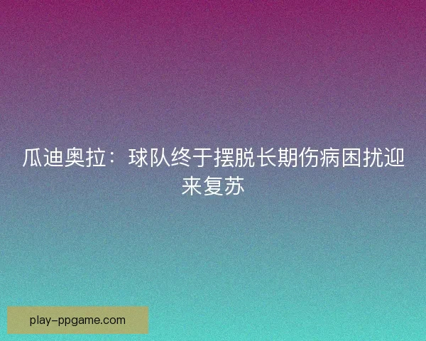 瓜迪奥拉：球队终于摆脱长期伤病困扰迎来复苏
