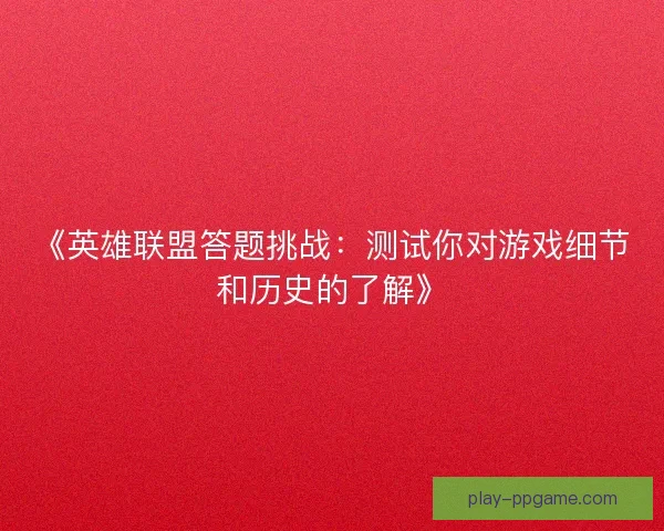《英雄联盟答题挑战：测试你对游戏细节和历史的了解》