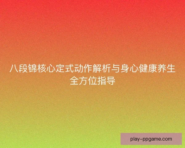 八段锦核心定式动作解析与身心健康养生全方位指导