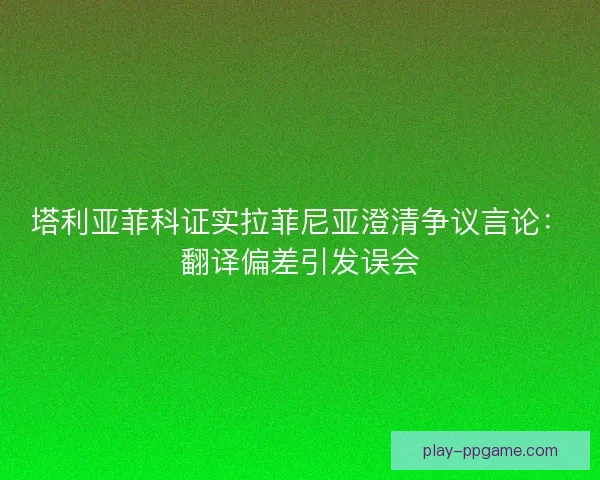 塔利亚菲科证实拉菲尼亚澄清争议言论：翻译偏差引发误会