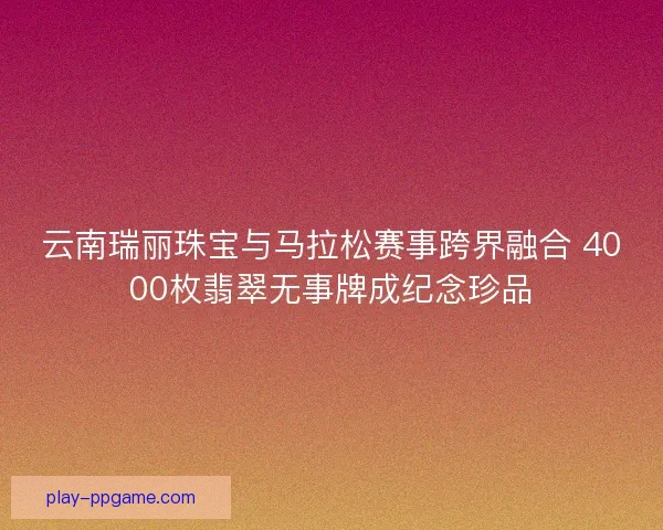云南瑞丽珠宝与马拉松赛事跨界融合 4000枚翡翠无事牌成纪念珍品