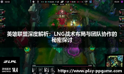 英雄联盟深度解析：LNG战术布局与团队协作的秘密探讨